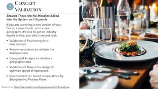 © 2024 Aaron Allen & Associates | www.aaronallen.com 4
CONCEPT
VALIDATION
Ensures There Are No Mistakes Baked
Into the System as it Expands
If you are launching a new version of your
brand, a new format, or in a new
geography, it’s wise to get an industry
expert to help you take a second look:
§ Validation of Positioning for a
new concept
§ Recommendations to validate the
Business Case
§ Geospatial Analysis to validate a
geographic area
§ Validation of Drive-Thru design to
optimize speed of operations
§ Improvements to speed of operations by
Straightening Process Flows
2
Read more: https://aaronallen.com/blog/restaurant-profit-and-loss
 