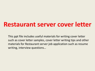 Restaurant server cover letter
This ppt file includes useful materials for writing cover letter
such as cover letter samples, cover letter writing tips and other
materials for Restaurant server job application such as resume
writing, interview questions…

 
