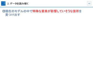 2.	
  データを読み解く	
p 現在のモデルの中で特殊な要素が影響していそうな箇所を	
  
見つけ出す	
60	
 