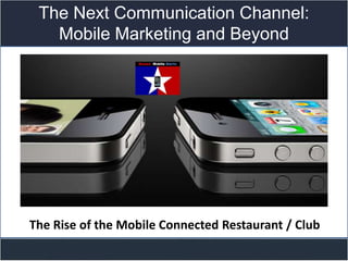 The Next Communication Channel:
   Mobile Marketing and Beyond



                 Title slide




The Rise of the Mobile Connected Restaurant / Club
 
