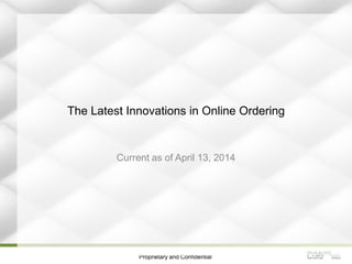 Proprietary and Confidential
The Latest Innovations in Online Ordering
Current as of April 16, 2014
 
