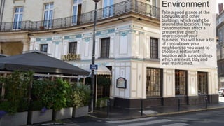 May-17
By Sherif Hanna - Smart Up Business
21
Environment
Take a good glance at the
sidewalks and other
buildings which might be
around the location. They
can sometimes affect a
prospective diner’s
impression of your
business. You will have a bit
of control over your
neighbors so you want to
choose a restaurant
location with surroundings
which are neat, tidy and
well maintained.
 