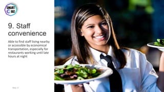 9. Staff
convenience
Able to find staff living nearby
or accessible by economical
transportation, especially for
restaurants working until late
hours at night
May-17 By Sherif Hanna - Smart Up Business 24
 