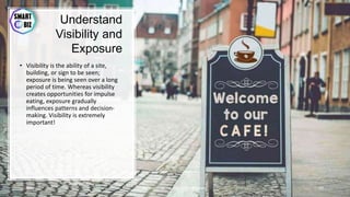Understand
Visibility and
Exposure
• Visibility is the ability of a site,
building, or sign to be seen;
exposure is being seen over a long
period of time. Whereas visibility
creates opportunities for impulse
eating, exposure gradually
influences patterns and decision-
making. Visibility is extremely
important!
May-17 By Sherif Hanna - Smart Up Business 37
 