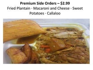 Premium Side Orders C $2.99
Fried Plantain  Macaroni and Cheese  Sweet
Potatoes  Callaloo
 