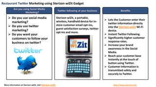 Restaurant Twitter Marketing using SterizonwiZit Gadget Are you using Social Media Marketing? Twitter following at your business Benefits ,[object Object]