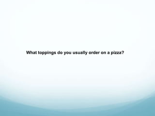 What toppings do you usually order on a pizza?
 