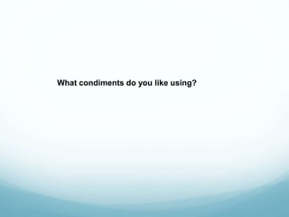 What condiments do you like using?
 