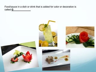 Food/sauce in a dish or drink that is added for color or decoration is
called G_____________
 