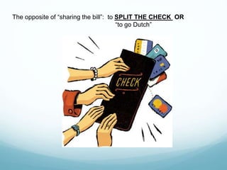 The opposite of “sharing the bill”: to SPLIT THE CHECK OR
“to go Dutch”
 