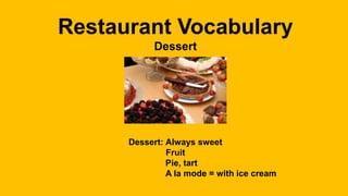 Restaurant Vocabulary 
Dessert 
Dessert: Always sweet 
Fruit 
Pie, tart 
A la mode = with ice cream 

