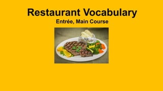 Restaurant Vocabulary
Entrée, Main Course
 