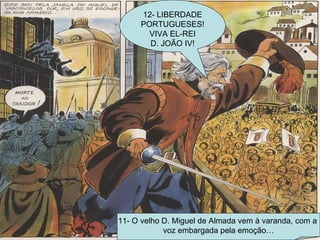 11- O velho D. Miguel de Almada vem à varanda, com a  voz embargada pela emoção… 12- LIBERDADE PORTUGUESES! VIVA EL-REI D. JOÃO IV! 