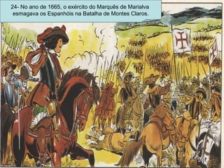 24- No ano de 1665, o exército do Marquês de Marialva  esmagava os Espanhóis na Batalha de Montes Claros. 