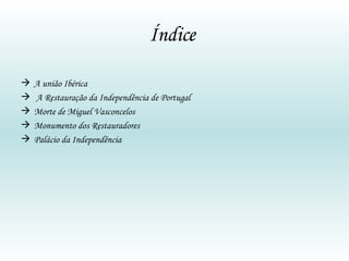 Índice  A união Ibérica  A Restauração da Independência de Portugal  Morte de Miguel Vasconcelos Monumento dos Restauradores Palácio da Independência 