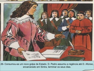 26- Consumou-se um novo golpe de Estado. D. Pedro assumiu a regência até D. Afonso, encarcerado em Sintra, terminar os seus dias. 