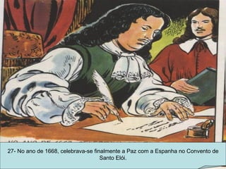 27- No ano de 1668, celebrava-se finalmente a Paz com a Espanha no Convento de Santo Elói. 