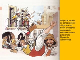 Golpe de estado: os conspiradores dirigem-se ao Paço, prendem a duquesa de Mântua e atiram pela janela Miguel de vasconcelos 