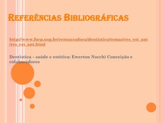 REFERÊNCIAS BIBLIOGRÁFICAS
http://www.forp.usp.br/restauradora/dentistica/temas/res_est_ant
/res_est_ant.html
Dentística – saúde e estética: Ewerton Nocchi Conceição e
colaboradores
 