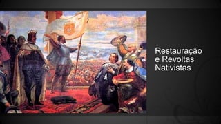 Restauração
e Revoltas
Nativistas
 