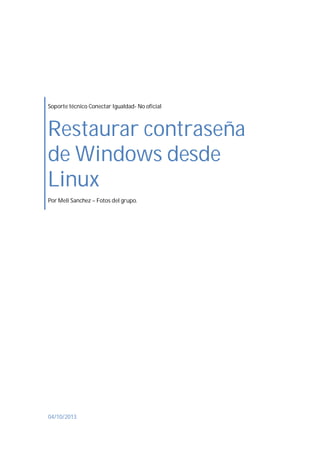 Soporte técnico Conectar Igualdad- No oficial

Restaurar contraseña
de Windows desde
Linux
Por Meli Sanchez – Fotos del grupo.

04/10/2013

 