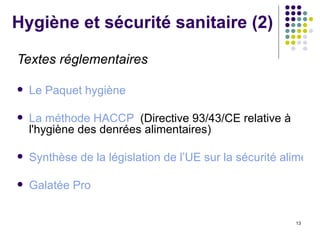 Hygiène et sécurité sanitaire (2) Textes réglementaires   Le Paquet hygiène La méthode HACCP   (Directive 93/43/CE relative à l'hygiène des denrées alimentaires)  Synthèse de la législation de l’UE sur la sécurité alimentaire Galatée Pro   