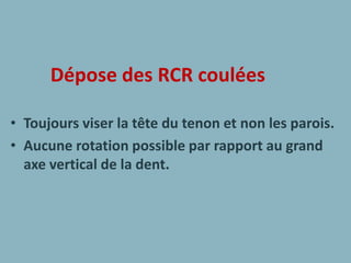 Dépose des RCR coulées
• Toujours viser la tête du tenon et non les parois.
• Aucune rotation possible par rapport au grand
axe vertical de la dent.
 