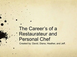 The Career’s of a Restaurateur and Personal Chef  Created by: David, Diana, Heather, and Jeff. 