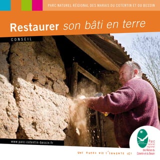 C O N S E I L
Restaurer son bâti en terre
PARC NATUREL RÉGIONAL DES MARAIS DU COTENTIN ET DU BESSIN
www.parc-cotentin-bessin.fr
 