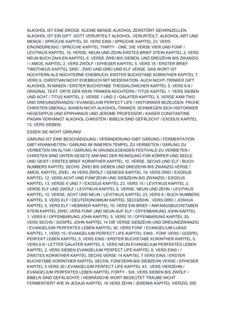 ALKOHOL IST EINE DROGE. KLEINE MENGE ALKOHOL ZERSTÖRT GEHIRNZELLEN.
ALKOHOL IST EIN GIFT. GOTT VERURTEILT ALKOHOL. VERURTEILT, ALKOHOL-ART UND
MENGE / SPRÜCHE KAPITEL 20, VERS EINS / SPRÜCHE KAPITEL 23, VERS
EINUNDDREIßIG / SPRÜCHE KAPITEL THIRTY - ONE, DIE VERSE VIER UND FÜNF /
LEVITIKUS KAPITEL 10, VERSE, NEUN UND ZEHN ERSTES BRIEF STEIN KAPITEL 2, VERS
NEUN BUCH ZAHLEN KAPITEL 6, VERSE ZWEI BIS SIEBEN, UND DREIZEHN BIS ZWANZIG
/ / AMOS, KAPITEL 2, VERS ZWÖLF / EPHESER KAPITEL 5, VERS 18 / ERSTER BRIEF
TIMOTHEUS KAPITEL DREI , ZWEI UND DREI UND ELF VERSE. DAS WORT IST
NÜCHTERN ALS NÜCHTERNE EHEBRUCH. ERSTER BUCHSTABE KORINTHER KAPITEL 7,
VERS 9. CHRISTIAN NICHT EHEBRUCH MIT MODERATION. AUCH NICHT-TRINKER GIFT
ALKOHOL IN MAßEN / ERSTER BUCHSTABE THESSALONICHER KAPITEL 5, VERS 6-8 /
ORIGINAL TEXT: ORTE DER WEIN TRINKEN NÜCHTERN / TITUS KAPITEL 1, VERS SIEBEN
UND ACHT / TITUS KAPITEL 2, VERSE 1 UND 2 / GALATER KAPITEL 5, VERSE KAM-TWO
UND DREIUNDZWANZIG / EVANGELIUM PERFECT LIFE / HISTORIKER BEZEUGEN: FRÜHE
CHRISTEN ÜBERALL WAREN NICHT-ALKOHOL-TRINKER. SCHMIEGEN SICH HISTORIKER
HEGESIPPUS UND EPIPHANIUS UND JEROME PROFESSOR / KAISER CONSTANTINE
PAGAN VERHÄNGT ALKOHOL CHRISTEN / BIBELN SIND GEFÄLSCHT / EXODUS KAPITEL
13, VERS SIEBEN.
ESSEN SIE NICHT GÄRUNG!
GÄRUNG IST EINE BESCHÄDIGUNG / VERÄNDERUNG GIBT GÄRUNG / FERMENTATION
GIBT KRANKHEITEN / GÄRUNG IM INNEREN TEMPEL ZU VERBIETEN / GÄRUNG ZU
VERBIETEN ON ALTAR / GÄRUNG IN GRUNDLEGENDEN FESTIVALS ZU VERBIETEN /
CHRISTEN SIND UNTER GESETZ ANFANG DER REINIGUNG FÜR KÖRPER UND SEELE
UND GEIST / ERSTES BRIEF KORINTHER KAPITEL 10, VERSE, SECHS UND ELF / BUCH
NUMBERS KAPITEL SECHS, ZWEI BIS SIEBEN UND DREIZEHN BIS ZWANZIG VERSE /
AMOS, KAPITEL ZWEI , IN VERS ZWÖLF / GENESIS KAPITEL 19, VERS DREI / EXODUS
KAPITEL 12, VERS ACHT UND FÜNFZEHN UND SIEBZEHN BIS ZWANZIG / EXODUS
KAPITEL 13, VERSE 6 UND 7 / EXODUS KAPITEL 23, VERS 15 / LEVITIKUS KAPITEL 2,
VERSE ELF UND ZWÖLF / LEVITIKUS KAPITEL 6, VERSE, NEUN UND ZEHN / LEVITIKUS
KAPITEL 10, VERSE, ACHT UND NEUN / LEVITIKUS KAPITEL 23, VERS 6 / BUCH NUMBERS
KAPITEL 9, VERS ELF / DEUTERONOMIUM KAPITEL SECHZEHN , VERS DREI / JOSHUA
KAPITEL 5, VERS ELF / HEBRÄER KAPITEL 10, VERS EIN BRIEF / ANFANGSBUCHSTABEN
STEIN KAPITEL ZWEI, VERS FÜNF UND NEUN AUF ELF / OFFENBARUNG JOHN KAPITEL
1, VERS 6 / OFFENBARUNG JOHN KAPITEL 5, VERS 10 / OFFENBARUNG KAPITEL 20,
VERS SECHS / GOSPEL JOHN KAPITEL 14 DIE VERSE SIEBZEHN UND DREIUNDZWANZIG
/ EVANGELIUM PERFEKTES LEBEN KAPITEL 92, VERS FÜNF / EVANGELIUM LUKAS
KAPITEL 1, VERS 15 / EVANGELIUM PERFECT LIFE-KAPITEL EINS , FÜNF VERS / GOSPEL
PERFEKT LEBEN KAPITEL 5, VERS EINS / ERSTER BUCHSTABE KORINTHER KAPITEL 5,
VERS 6-8 / LETTER GALATER KAPITEL 5, VERS NEUN EVANGELIUM PERFEKTES LEBEN
KAPITEL 2, VERS SIEBEN EVANGELIUM PERFECT LIFE KAPITEL 6, VERS EINS / /
ZWEITES KORINTHER KAPITEL SECHS VERSE 14 KAPITEL 7 VERS EINS / ERSTER
BUCHSTABE KORINTHER KAPITEL SECHS, FÜNFZEHN BIS SIEBZEHN VERSE / EPHESER
KAPITEL 5 VERS 30 / EVANGELIUM PERFECT LIFE KAPITEL 43 , VERS VIERZEHN /
EVANGELIUM PERFEKTES LEBEN KAPITEL FORTY - SIX, VERS SIEBEN BIS ZWÖLF /
BIBELN SIND GEFÄLSCHTE / HEBRÄISCHE WORT BEDEUTET TRAUBE NICHT
FERMENTIERT WIE IN JESAJA KAPITEL 16 VERS ZEHN / JEREMIA KAPITEL VIERZIG, DIE
 