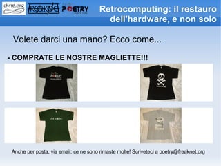 Retrocomputing: il restauro
                                          dell'hardware, e non solo

 Volete darci una mano? Ecco come...

- COMPRATE LE NOSTRE MAGLIETTE!!!




 Anche per posta, via email: ce ne sono rimaste molte! Scriveteci a poetry@freaknet.org
 