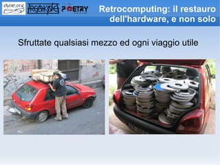 Retrocomputing: il restauro
                       dell'hardware, e non solo

Sfruttate qualsiasi mezzo ed ogni viaggio utile
 