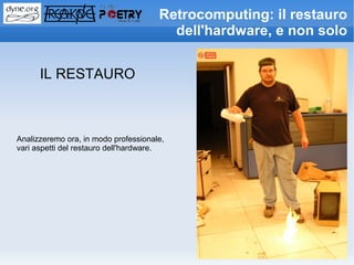 Retrocomputing: il restauro
                                        dell'hardware, e non solo


      IL RESTAURO



Analizzeremo ora, in modo professionale,
vari aspetti del restauro dell'hardware.
 