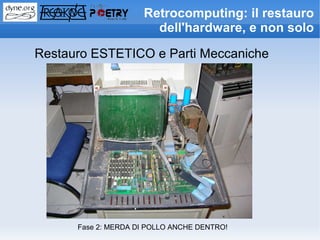 Retrocomputing: il restauro
                       dell'hardware, e non solo

Restauro ESTETICO e Parti Meccaniche




      Fase 2: MERDA DI POLLO ANCHE DENTRO!
 