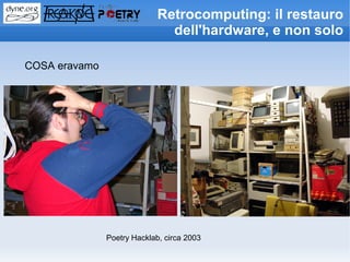 Retrocomputing: il restauro
                               dell'hardware, e non solo

COSA eravamo




               Poetry Hacklab, circa 2003
 