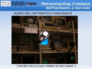 Retrocomputing: il restauro
                       dell'hardware, e non solo
MUSEO DELL'INFORMATICA FUNZIONANTE




 Vuol dire che ci si puo' mettere le mani sopra! ;)
 