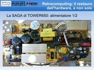 Retrocomputing: il restauro
                    dell'hardware, e non solo

La SAGA di TOWER650: alimentatore 1/2
 