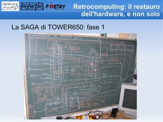 Retrocomputing: il restauro
                   dell'hardware, e non solo

La SAGA di TOWER650: fase 1
 