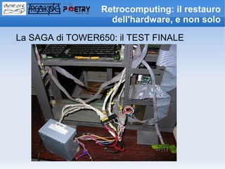 Retrocomputing: il restauro
                   dell'hardware, e non solo

La SAGA di TOWER650: il TEST FINALE
 