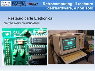 Retrocomputing: il restauro
                                dell'hardware, e non solo

   Restauro parte Elettronica
CONTROLLARE I CONDENSATORI!
 