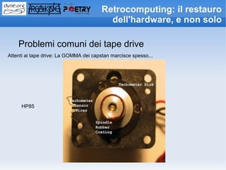 Retrocomputing: il restauro
                                          dell'hardware, e non solo

    Problemi comuni dei tape drive
Attenti ai tape drive: La GOMMA dei capstan marcisce spesso...




     HP85
 