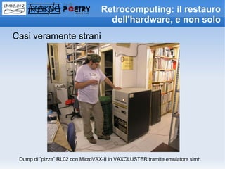 Retrocomputing: il restauro
                                   dell'hardware, e non solo
Casi veramente strani




 Dump di ”pizze” RL02 con MicroVAX-II in VAXCLUSTER tramite emulatore simh
 
