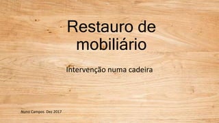 Restauro de
mobiliário
Intervenção numa cadeira
Nuno Campos Dez 2017
 