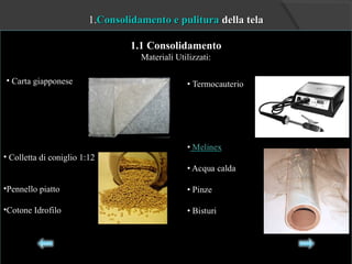 1.Consolidamento e pulituraConsolidamento e pulitura della teladella tela
1.1 Consolidamento1.1 Consolidamento
Materiali Utilizzati:
• Carta giapponese
• Colletta di coniglio 1:12
•Pennello piatto
•Cotone Idrofilo
 