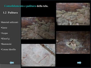 Consolidamento e pulituraConsolidamento e pulitura della tela.della tela.
1.2 Pulitura1.2 Pulitura
Materiali utilizzati:
•Garze
•Acqua
•Klucel g
•Bastoncini
•Cotone Idrofilo
 