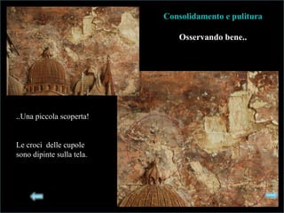 ..Una piccola scoperta!
Le croci delle cupole
sono dipinte sulla tela.
Consolidamento e pulituraConsolidamento e pulitura
Osservando bene..
 
