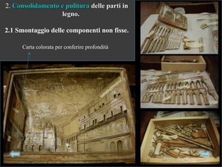 2. Consolidamento e pulituraConsolidamento e pulitura delle parti indelle parti in
legno.legno.
2.1 Smontaggio delle componenti non fisse.
Carta colorata per conferire profondità
 
