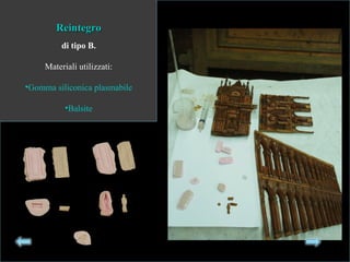 ReintegroReintegro
di tipo B.
Materiali utilizzati:
•Gomma siliconica plasmabile
•Balsite
 