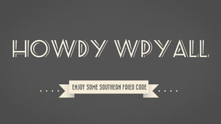 HOWDY WPYall
   ENJOY SOME SOUTHERN FRIED CODE
 