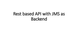 Rest based API with JMS as
Backend
 